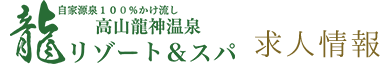 高山龍神温泉 自家源泉100%かけ流し　龍リゾート＆スパ 求人情報